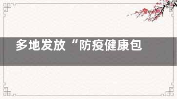 多地发放“防疫健康包” 希望***统一发放吧
